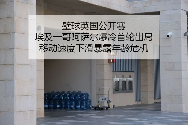 壁球英国公开赛 埃及一哥阿萨尔爆冷首轮出局 移动速度下滑暴露年龄危机