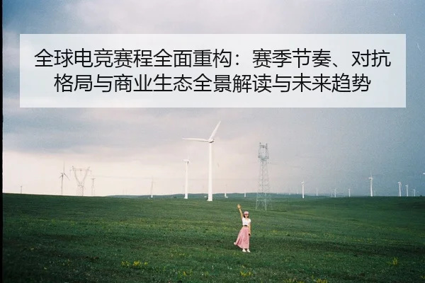 全球电竞赛程全面重构：赛季节奏、对抗格局与商业生态全景解读与未来趋势
