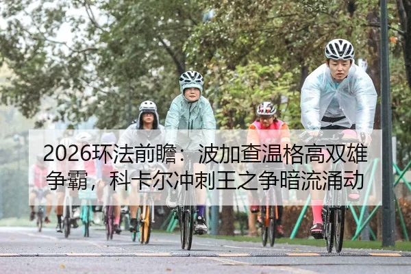 2026环法前瞻：波加查温格高双雄争霸，科卡尔冲刺王之争暗流涌动